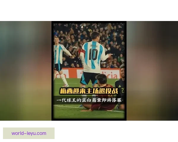梅西领衔阿根廷队晋级世界杯决赛再创历史新篇章点燃球迷激情梦想